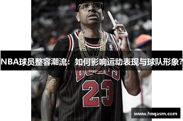 NBA球员整容潮流：如何影响运动表现与球队形象？