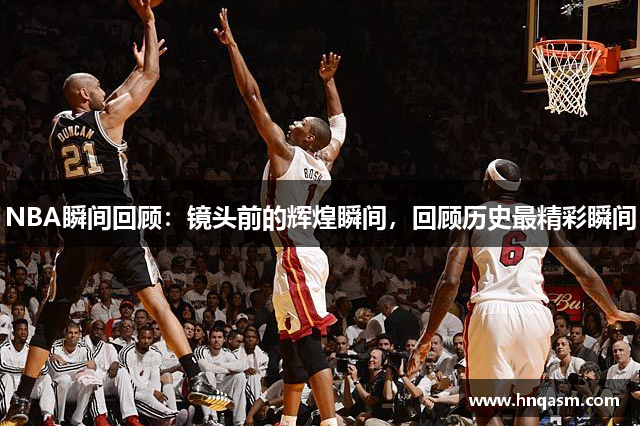 NBA瞬间回顾：镜头前的辉煌瞬间，回顾历史最精彩瞬间