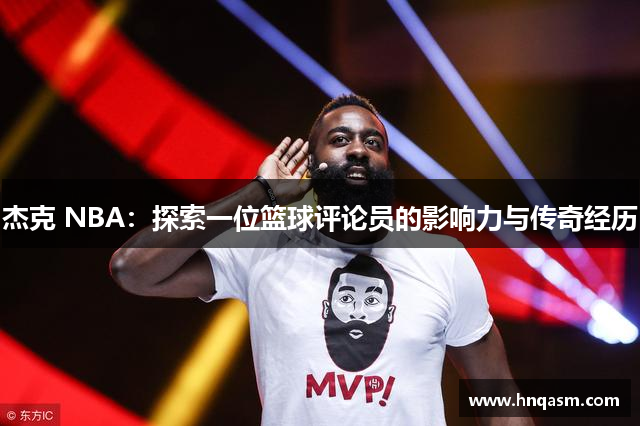 杰克 NBA：探索一位篮球评论员的影响力与传奇经历