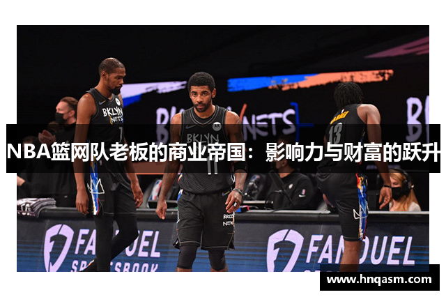 NBA篮网队老板的商业帝国：影响力与财富的跃升